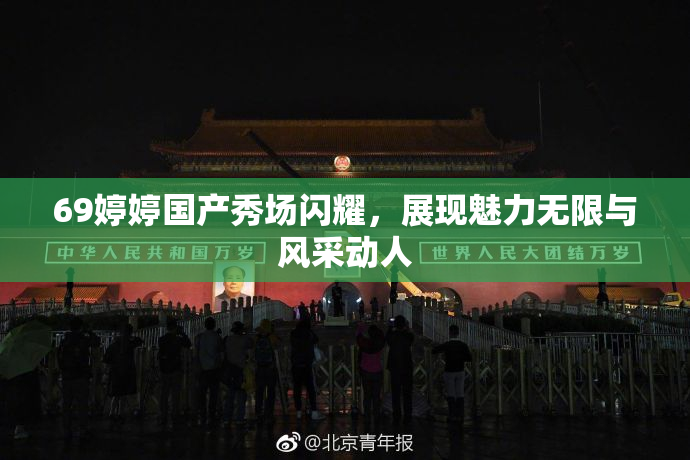 69婷婷国产秀场闪耀，展现魅力无限与风采动人