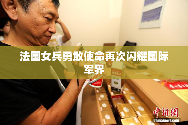 法国女兵勇敢使命再次闪耀国际军界