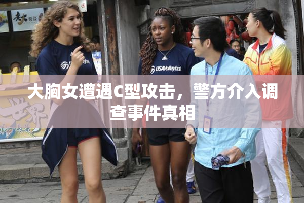 大胸女遭遇C型攻击，警方介入调查事件真相