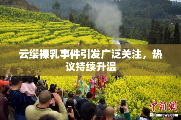 云缨裸乳事件引发广泛关注，热议持续升温
