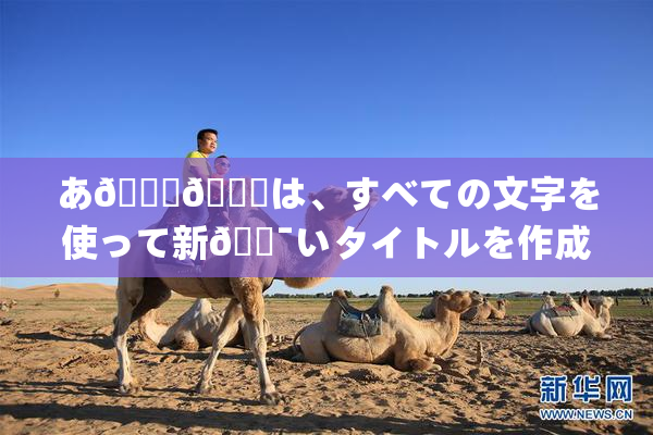 あ🍑👅は、すべての文字を使って新🔯いタイトルを作成🔯🍑🈵れば🍑り🖤せん。
