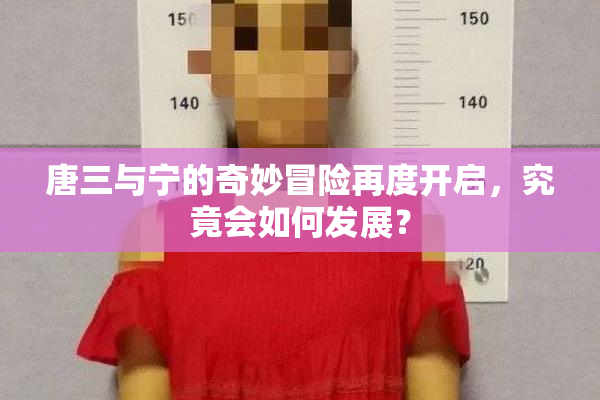 唐三与宁的奇妙冒险再度开启，究竟会如何发展？