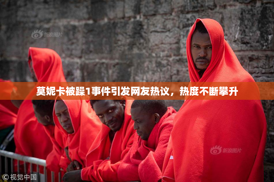 莫妮卡被躁1事件引发网友热议，热度不断攀升