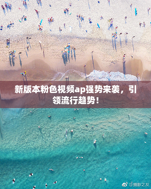 新版本粉色视频ap强势来袭，引领流行趋势！