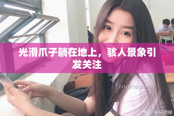 光滑爪子躺在地上，骇人景象引发关注