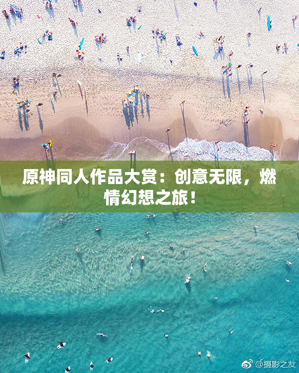 原神同人作品大赏：创意无限，燃情幻想之旅！