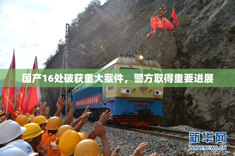 国产16处破获重大案件，警方取得重要进展