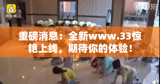 重磅消息：全新www.33惊艳上线，期待你的体验！