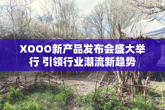 XOOO新产品发布会盛大举行 引领行业潮流新趋势