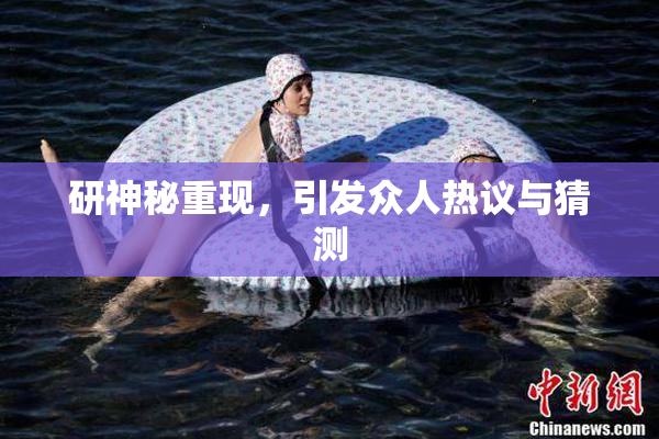 研神秘重现，引发众人热议与猜测