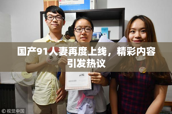 国产91人妻再度上线，精彩内容引发热议