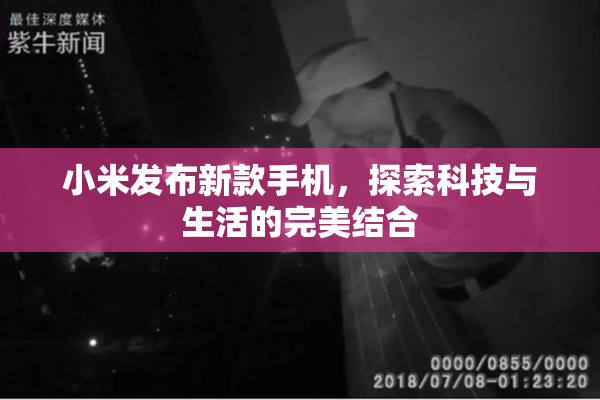小米发布新款手机，探索科技与生活的完美结合