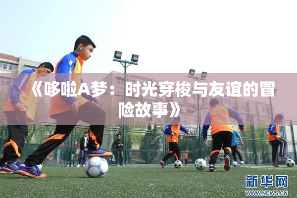 《哆啦A梦：时光穿梭与友谊的冒险故事》