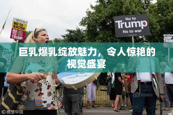 巨乳爆乳绽放魅力，令人惊艳的视觉盛宴
