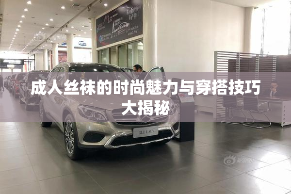 成人丝袜的时尚魅力与穿搭技巧大揭秘