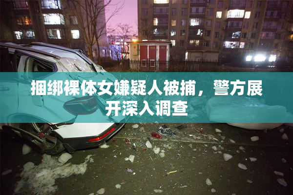 捆绑裸体女嫌疑人被捕，警方展开深入调查