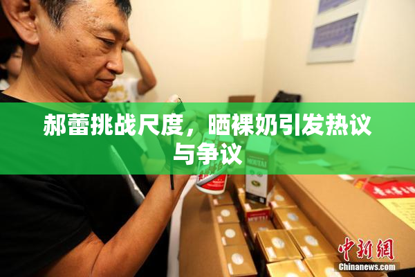 郝蕾挑战尺度，晒裸奶引发热议与争议