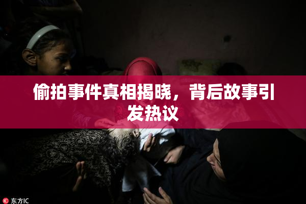 偷拍事件真相揭晓，背后故事引发热议