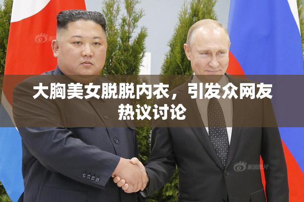 大胸美女脱脱内衣，引发众网友热议讨论