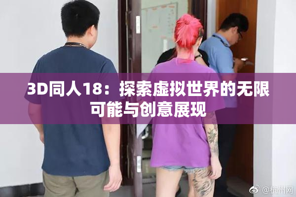 3D同人18：探索虚拟世界的无限可能与创意展现