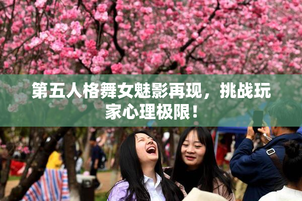 第五人格舞女魅影再现，挑战玩家心理极限！