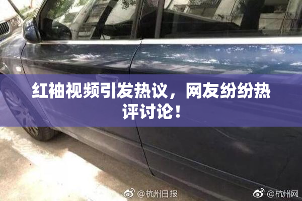 红袖视频引发热议，网友纷纷热评讨论！