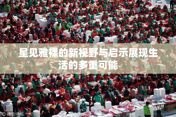 星见雅裸的新视野与启示展现生活的多重可能