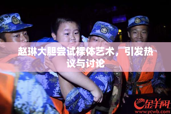 赵琳大胆尝试裸体艺术，引发热议与讨论