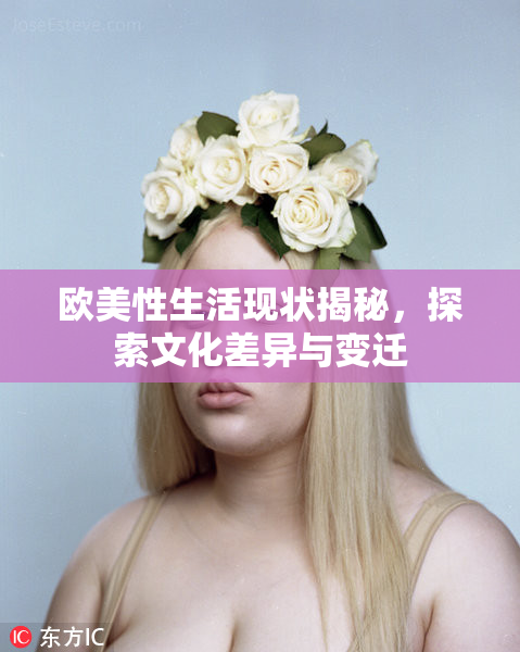 欧美性生活现状揭秘，探索文化差异与变迁