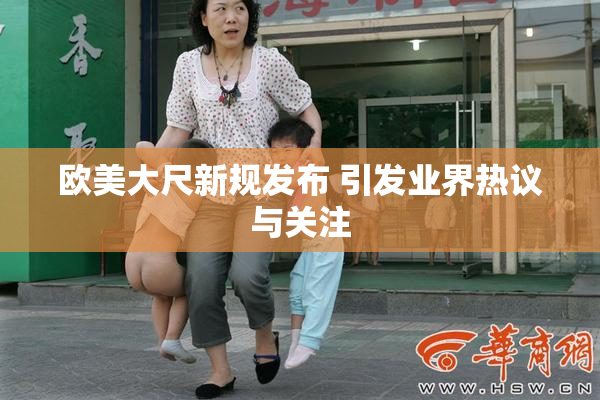 欧美大尺新规发布 引发业界热议与关注