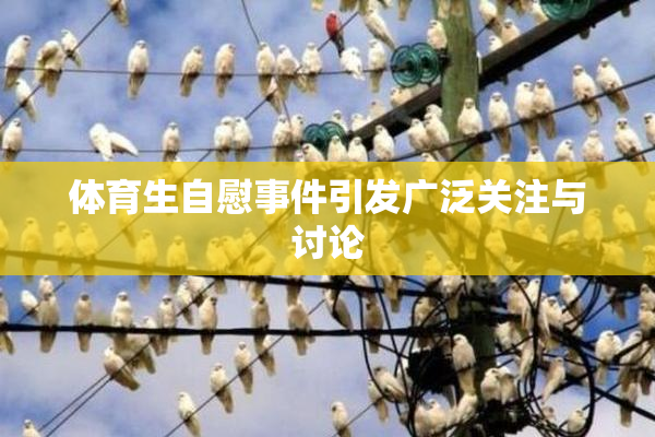 体育生自慰事件引发广泛关注与讨论