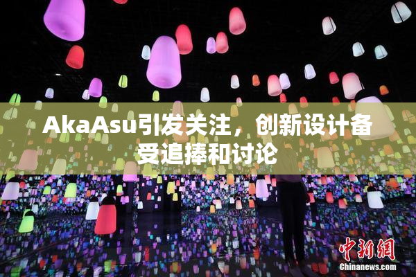 AkaAsu引发关注，创新设计备受追捧和讨论