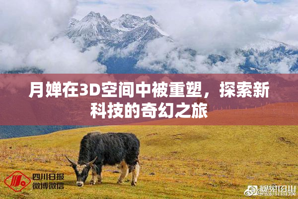 月婵在3D空间中被重塑，探索新科技的奇幻之旅
