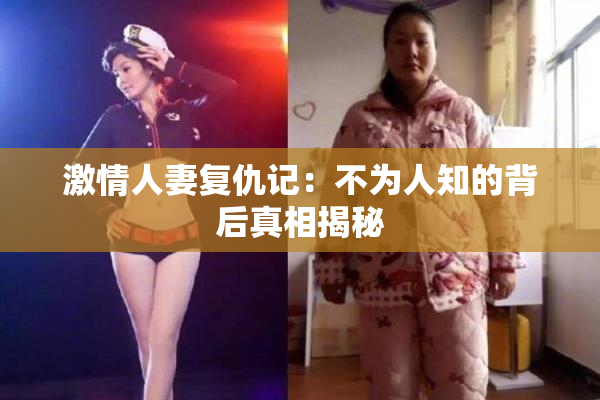 激情人妻复仇记：不为人知的背后真相揭秘