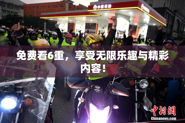 免费看6重，享受无限乐趣与精彩内容！