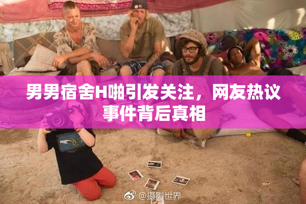 男男宿舍H啪引发关注，网友热议事件背后真相