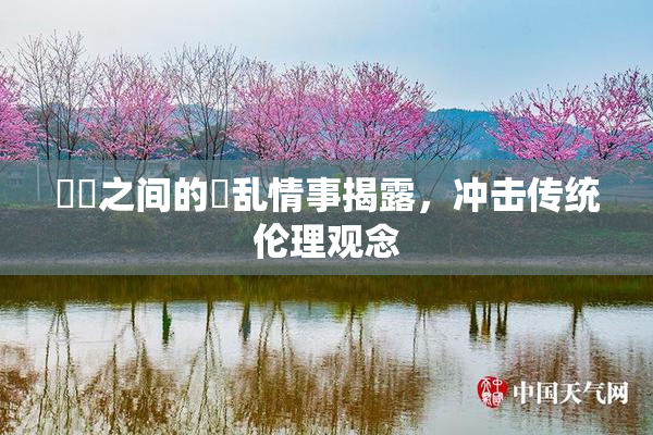 妺妺之间的婬乱情事揭露，冲击传统伦理观念