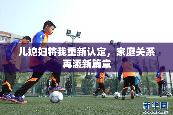 儿媳妇将我重新认定，家庭关系再添新篇章