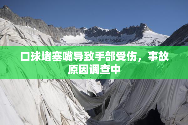 口球堵塞嘴导致手部受伤，事故原因调查中