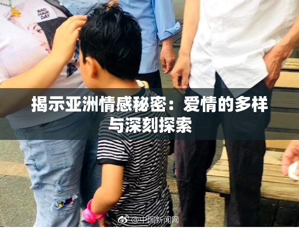 揭示亚洲情感秘密：爱情的多样与深刻探索