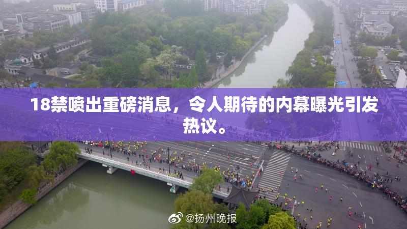 18禁喷出重磅消息，令人期待的内幕曝光引发热议。