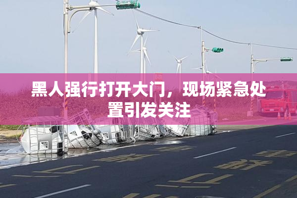 黑人强行打开大门，现场紧急处置引发关注
