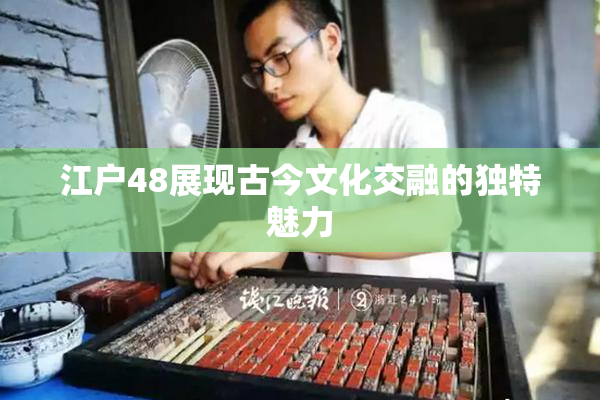 江户48展现古今文化交融的独特魅力