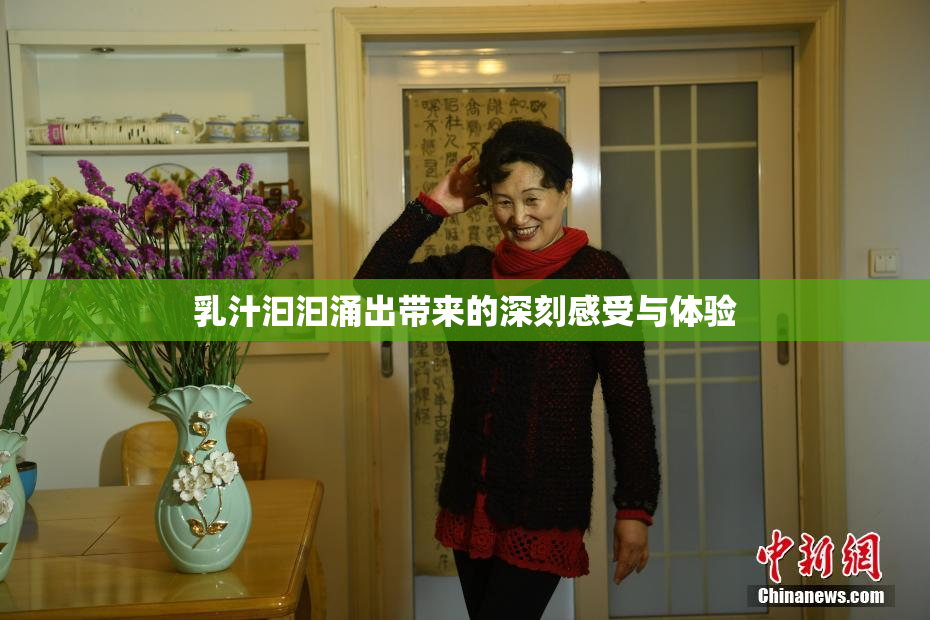 乳汁汩汩涌出带来的深刻感受与体验