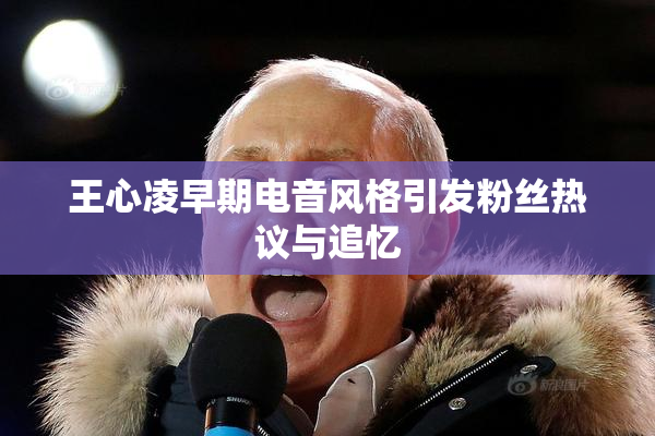 王心凌早期电音风格引发粉丝热议与追忆