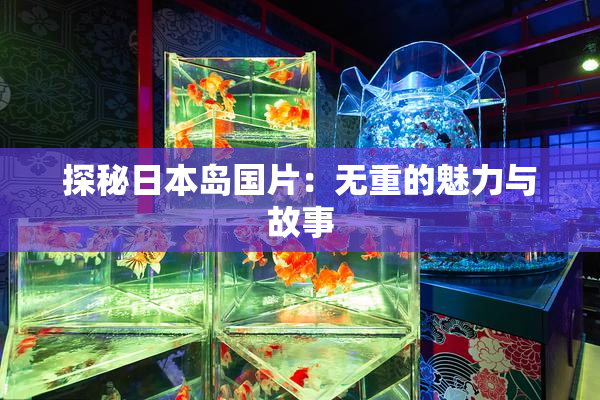 探秘日本岛国片：无重的魅力与故事