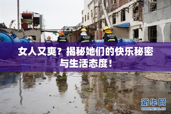 女人又爽？揭秘她们的快乐秘密与生活态度！
