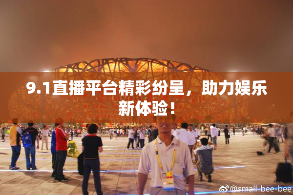 9.1直播平台精彩纷呈，助力娱乐新体验！