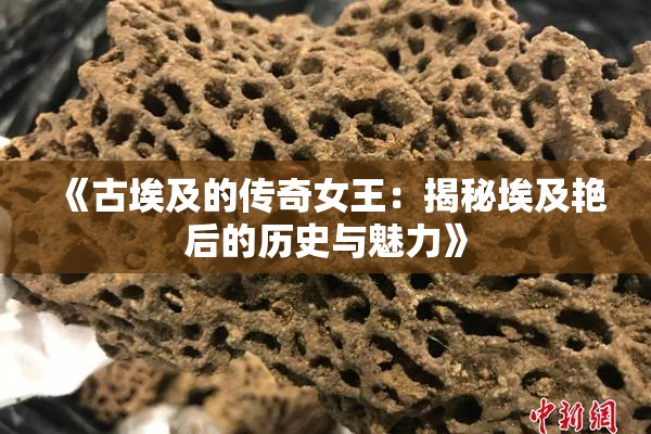《古埃及的传奇女王：揭秘埃及艳后的历史与魅力》