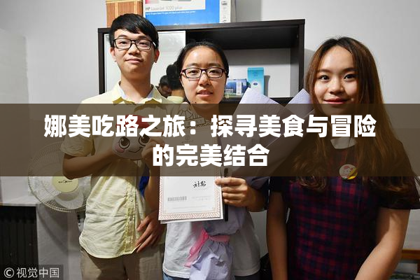 娜美吃路之旅：探寻美食与冒险的完美结合